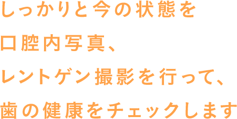 しっかりと今の状態をレントゲンで撮影して、歯の健康をチェックします